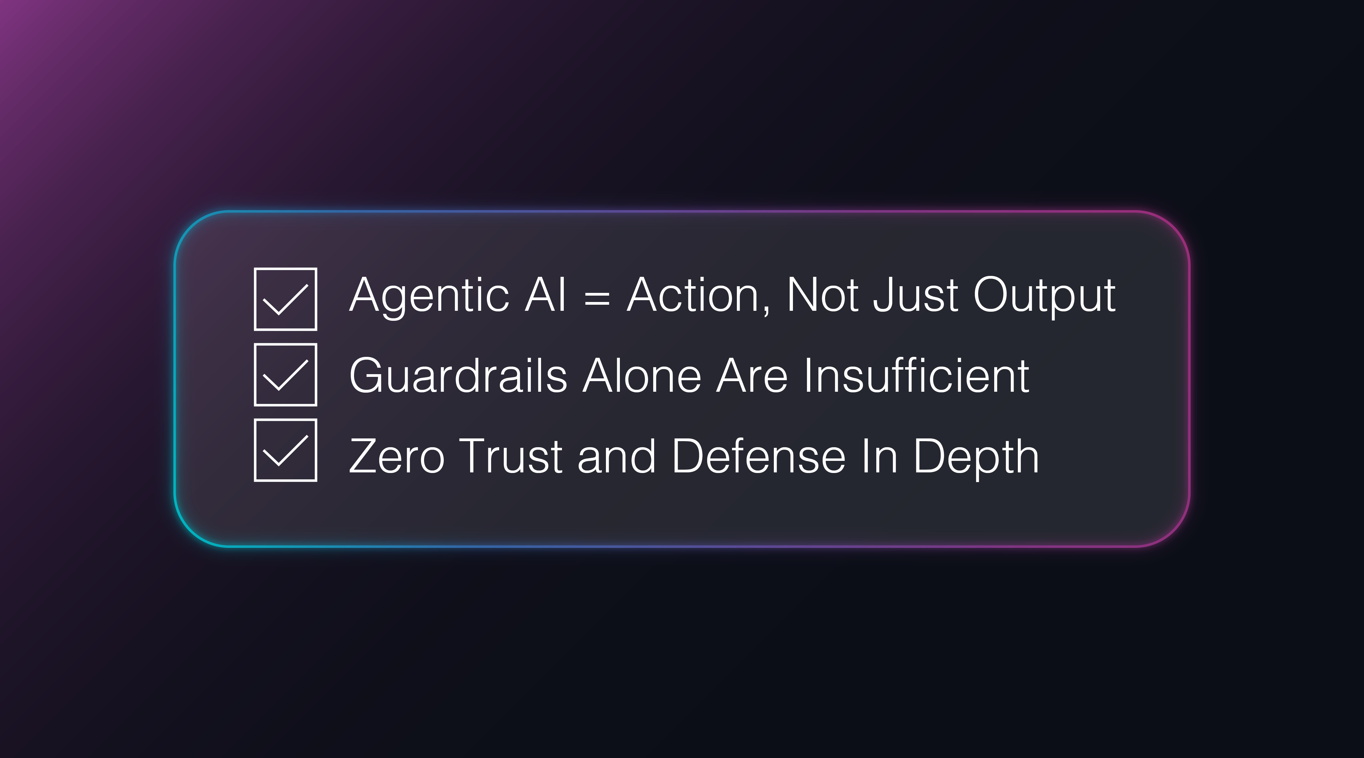 Checklist with three items: 'Agentic AI = Action, Not Just Output', 'Guardrails Alone Are Insufficient', and 'Zero Trust and Defense In Depth' on a dark gradient background